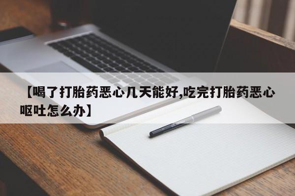 网上购买打胎药联系方式【喝了打胎药恶心几天能好,吃完打胎药恶心呕吐怎么办】