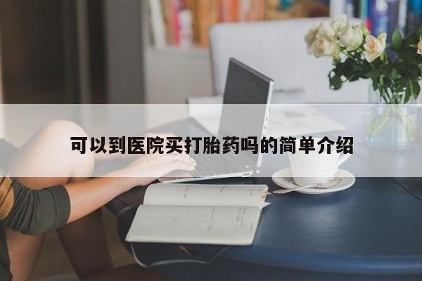 网上购买打胎药联系方式可以到医院买打胎药吗的简单介绍