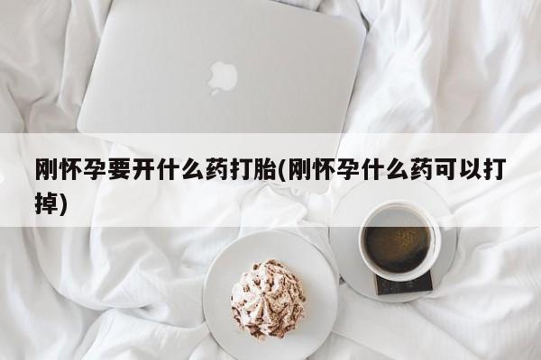网上购买打胎药联系方式刚怀孕要开什么药打胎(刚怀孕什么药可以打掉)