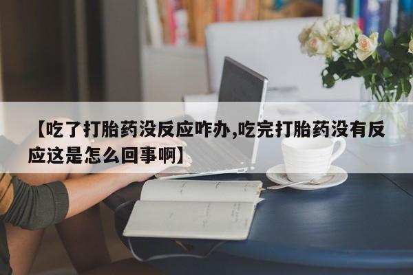 网上购买打胎药联系方式【吃了打胎药没反应咋办,吃完打胎药没有反应这是怎么回事啊】