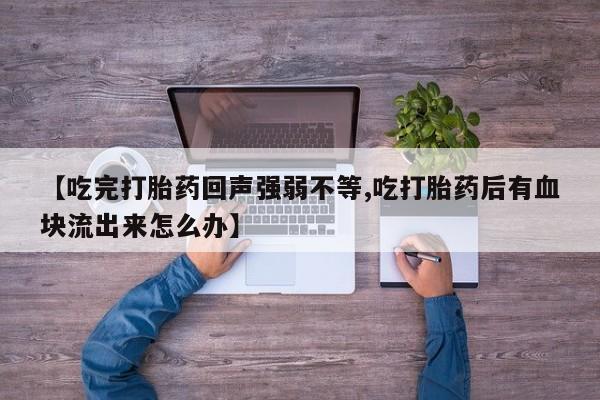 网上购买打胎药联系方式【吃完打胎药回声强弱不等,吃打胎药后有血块流出来怎么办】