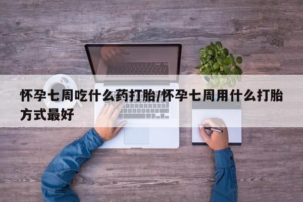 网上购买打胎药联系方式怀孕七周吃什么药打胎/怀孕七周用什么打胎方式最好