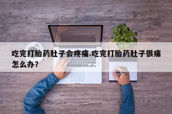 网上购买打胎药联系方式吃完打胎药肚子会疼痛.吃完打胎药肚子很痛怎么办？