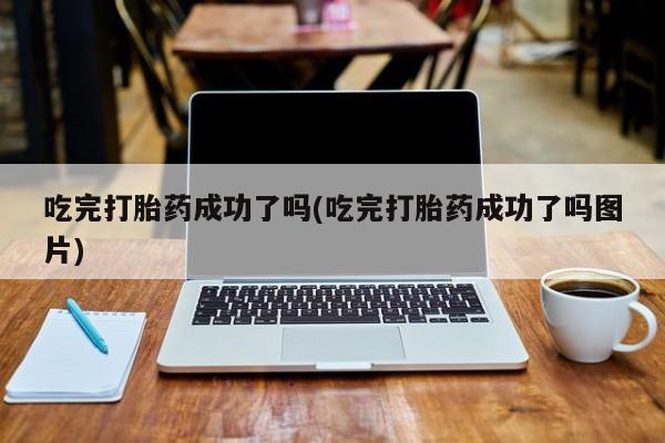 网上购买打胎药联系方式吃完打胎药成功了吗(吃完打胎药成功了吗图片)