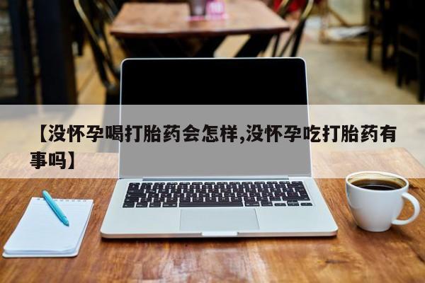 网上购买打胎药联系方式【没怀孕喝打胎药会怎样,没怀孕吃打胎药有事吗】