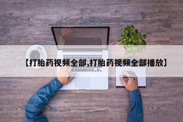 网上购买打胎药联系方式【打胎药视频全部,打胎药视频全部播放】