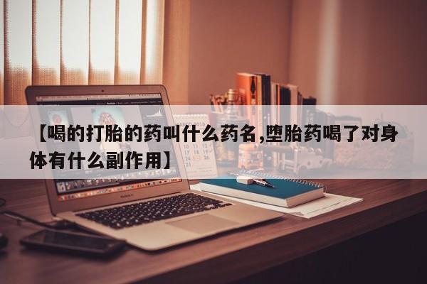 网上购买打胎药联系方式【喝的打胎的药叫什么药名,堕胎药喝了对身体有什么副作用】