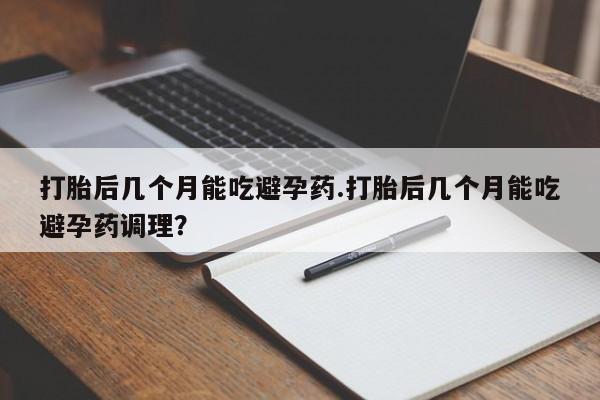 网上购买打胎药联系方式打胎后几个月能吃避孕药.打胎后几个月能吃避孕药调理？