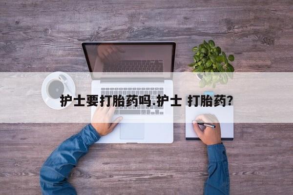 网上购买打胎药联系方式护士要打胎药吗.护士 打胎药？
