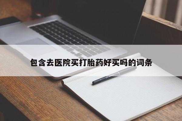 网上购买打胎药联系方式包含去医院买打胎药好买吗的词条