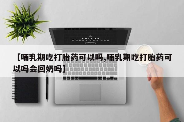 网上购买打胎药联系方式【哺乳期吃打胎药可以吗,哺乳期吃打胎药可以吗会回奶吗】