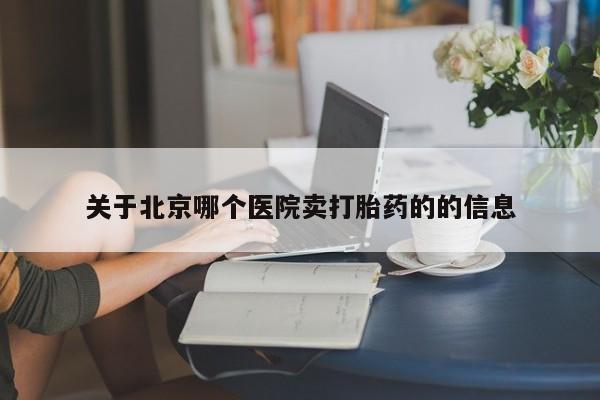 网上购买打胎药联系方式关于北京哪个医院卖打胎药的的信息