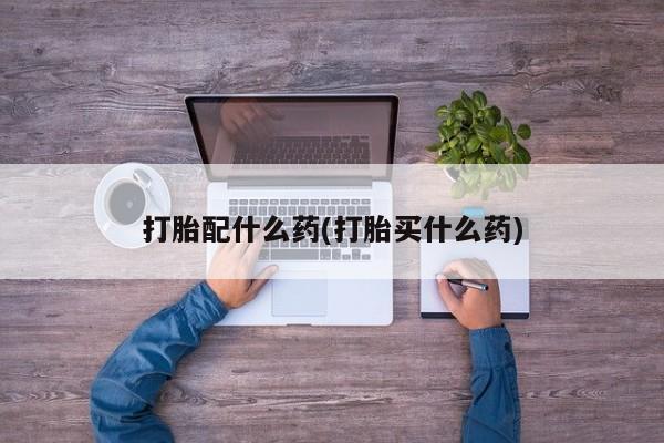 网上购买打胎药联系方式打胎配什么药(打胎买什么药)