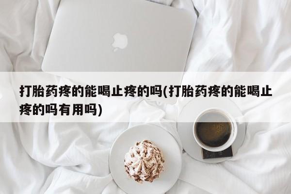 网上购买打胎药联系方式打胎药疼的能喝止疼的吗(打胎药疼的能喝止疼的吗有用吗)