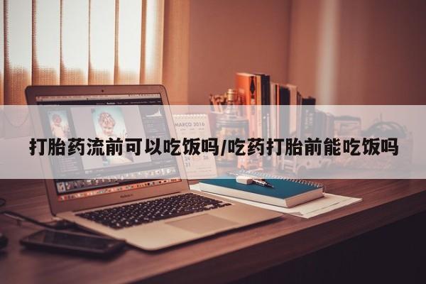 网上购买打胎药联系方式打胎药流前可以吃饭吗/吃药打胎前能吃饭吗