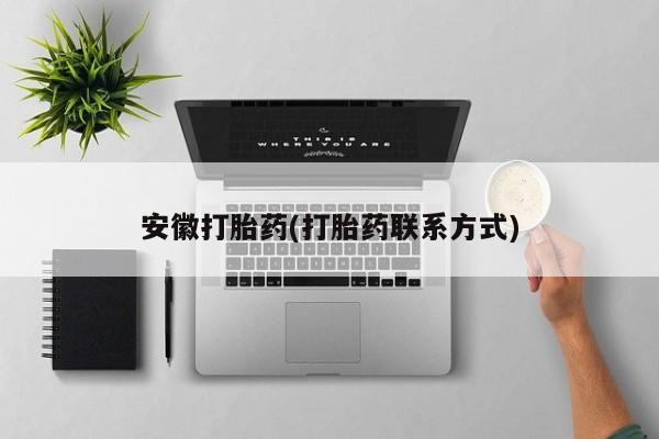 网上购买打胎药联系方式安徽打胎药(打胎药联系方式)
