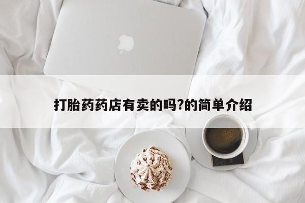 网上购买打胎药联系方式打胎药药店有卖的吗?的简单介绍