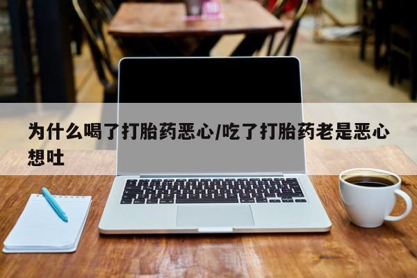 网上购买打胎药联系方式为什么喝了打胎药恶心/吃了打胎药老是恶心想吐