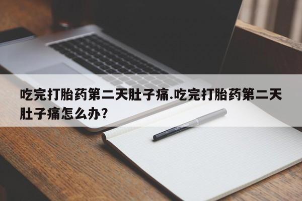 网上购买打胎药联系方式吃完打胎药第二天肚子痛.吃完打胎药第二天肚子痛怎么办？