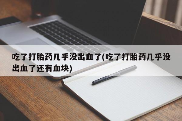 网上购买打胎药联系方式吃了打胎药几乎没出血了(吃了打胎药几乎没出血了还有血块)