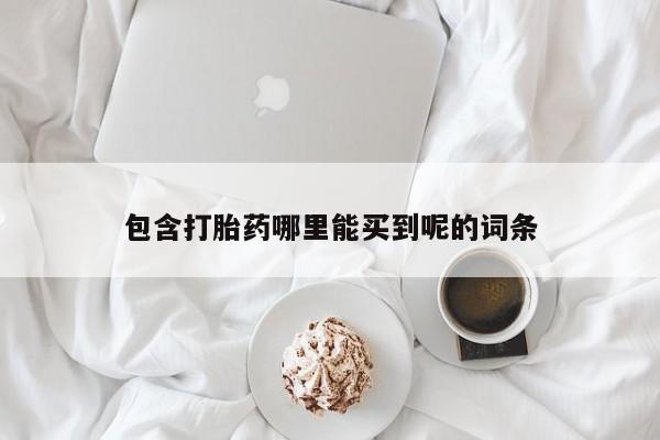 网上购买打胎药联系方式包含打胎药哪里能买到呢的词条