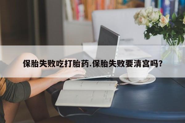 网上购买打胎药联系方式保胎失败吃打胎药.保胎失败要清宫吗？