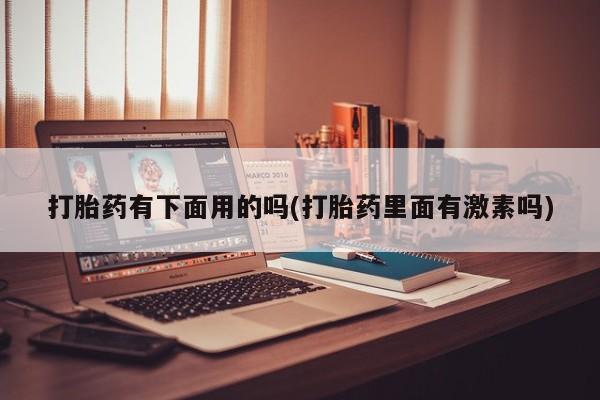 网上购买打胎药联系方式打胎药有下面用的吗(打胎药里面有激素吗)
