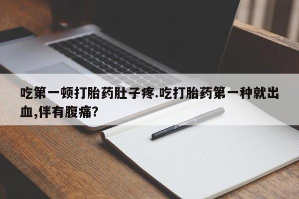 网上购买打胎药联系方式吃第一顿打胎药肚子疼.吃打胎药第一种就出血,伴有腹痛？