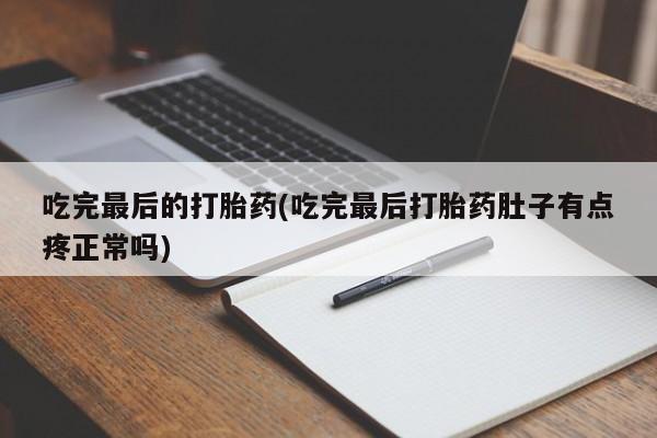 网上购买打胎药联系方式吃完最后的打胎药(吃完最后打胎药肚子有点疼正常吗)