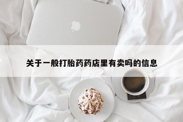 网上购买打胎药联系方式关于一般打胎药药店里有卖吗的信息