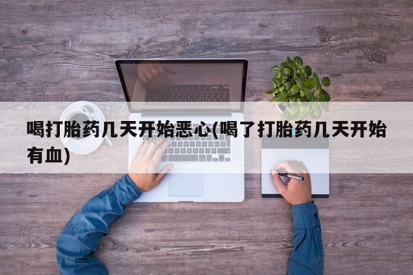 网上购买打胎药联系方式喝打胎药几天开始恶心(喝了打胎药几天开始有血)