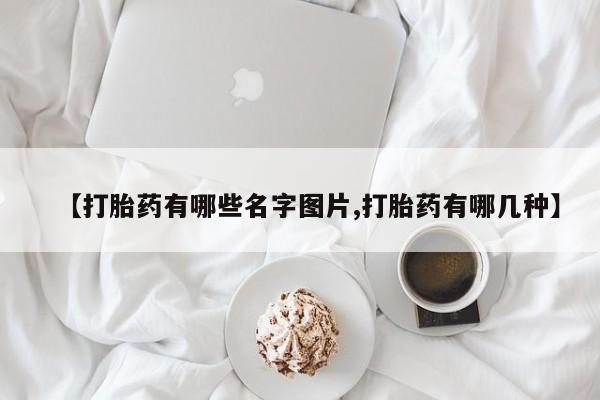 网上购买打胎药联系方式【打胎药有哪些名字图片,打胎药有哪几种】