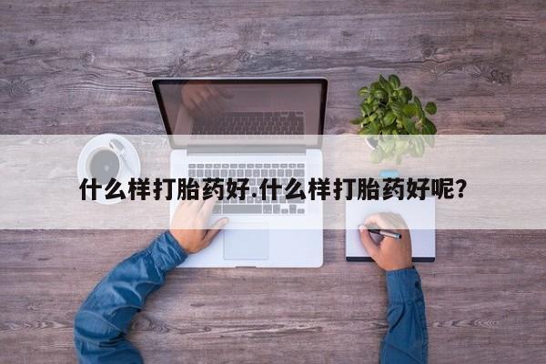 网上购买打胎药联系方式什么样打胎药好.什么样打胎药好呢？