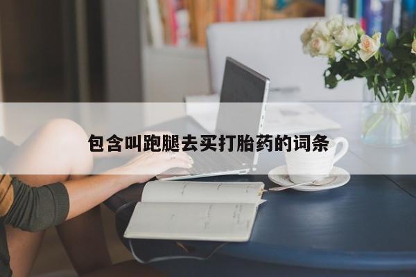 网上购买打胎药联系方式包含叫跑腿去买打胎药的词条