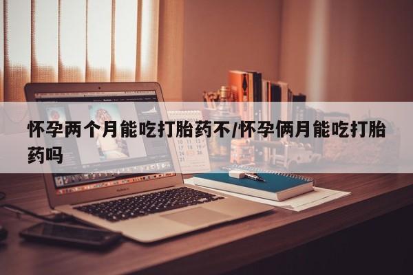 网上购买打胎药联系方式怀孕两个月能吃打胎药不/怀孕俩月能吃打胎药吗