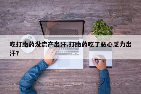 网上购买打胎药联系方式吃打胎药没流产出汗.打胎药吃了恶心乏力出汗？