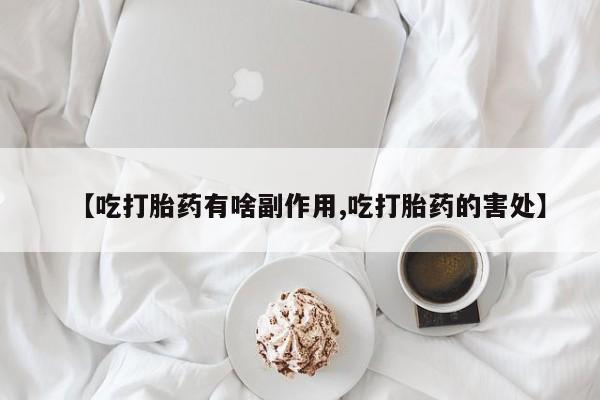 网上购买打胎药联系方式【吃打胎药有啥副作用,吃打胎药的害处】