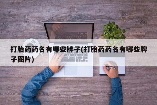 网上购买打胎药联系方式打胎药药名有哪些牌子(打胎药药名有哪些牌子图片)
