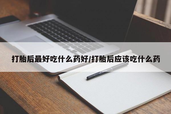 网上购买打胎药联系方式打胎后最好吃什么药好/打胎后应该吃什么药