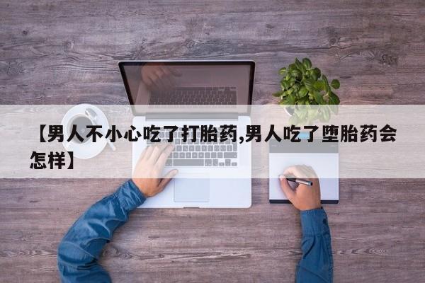 网上购买打胎药联系方式【男人不小心吃了打胎药,男人吃了堕胎药会怎样】