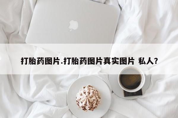 网上购买打胎药联系方式打胎药图片.打胎药图片真实图片 私人？