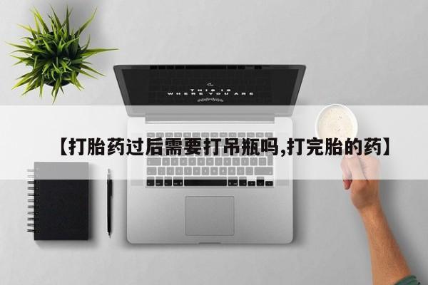 网上购买打胎药联系方式【打胎药过后需要打吊瓶吗,打完胎的药】