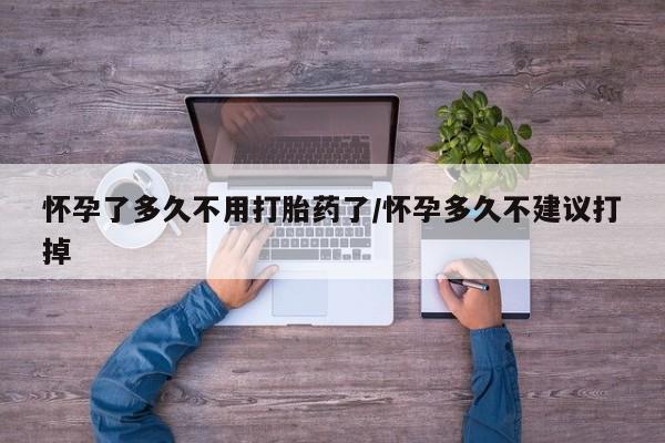 网上购买打胎药联系方式怀孕了多久不用打胎药了/怀孕多久不建议打掉