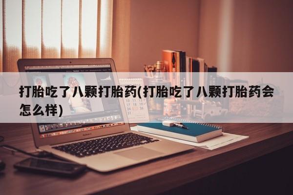 网上购买打胎药联系方式打胎吃了八颗打胎药(打胎吃了八颗打胎药会怎么样)