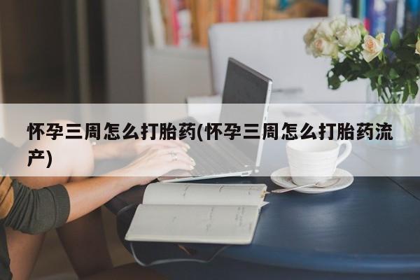 网上购买打胎药联系方式怀孕三周怎么打胎药(怀孕三周怎么打胎药流产)