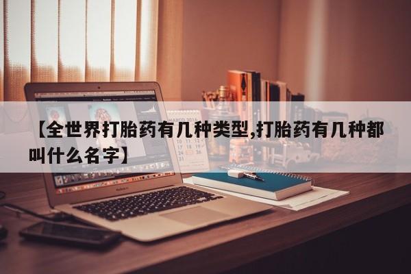 网上购买打胎药联系方式【全世界打胎药有几种类型,打胎药有几种都叫什么名字】