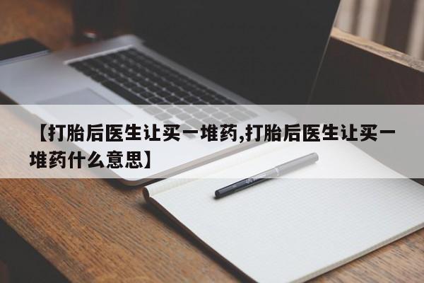 网上购买打胎药联系方式【打胎后医生让买一堆药,打胎后医生让买一堆药什么意思】
