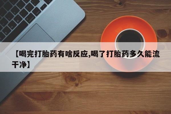 网上购买打胎药联系方式【喝完打胎药有啥反应,喝了打胎药多久能流干净】