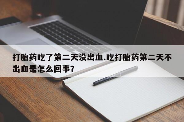 网上购买打胎药联系方式打胎药吃了第二天没出血.吃打胎药第二天不出血是怎么回事？