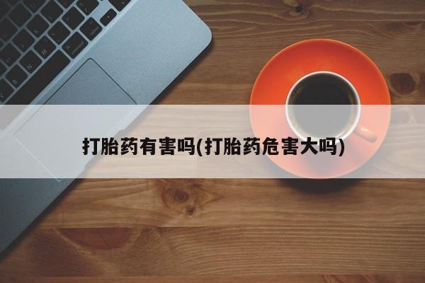 网上购买打胎药联系方式打胎药有害吗(打胎药危害大吗)